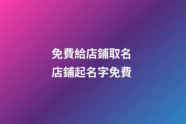 免費給店鋪取名 店鋪起名字免費